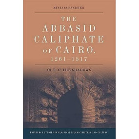 The Abbasid Caliphate of Cairo, 1261-1517 (Out of the Shadows) by Mustafa Banister, 9781474453370