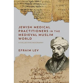 Jewish Medical Practitioners in the Medieval Muslim World (A Collective Biography) by Efraim Lev, 9781474483988