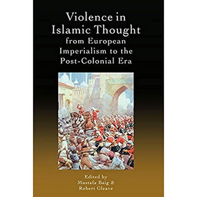 Violence in Islamic Thought from European Imperialism to the Post-Colonial Era by Mustafa Baig, Robert Gleave, 9781474485517