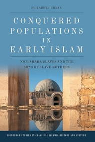 Conquered Populations in Early Islam (Non-Arabs, Slaves and the Sons of Slave Mothers) by Elizabeth Urban, 9781474491792