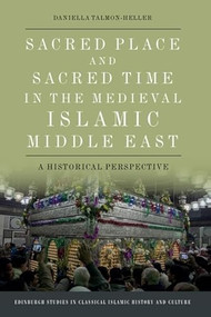 Sacred Place and Sacred Time in the Medieval Islamic Middle East (A Historical Perspective) by Daniella Talmon-Heller, 9781474460972