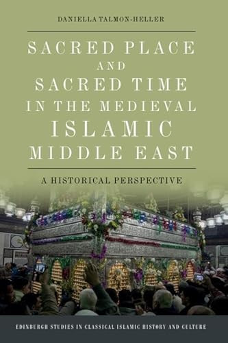 Sacred Place and Sacred Time in the Medieval Islamic Middle East (A Historical Perspective) by Daniella Talmon-Heller, 9781474460972