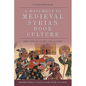 A Monument to Medieval Syrian Book Culture (The Library of Ibn ʿAbd al-Hādī) by Konrad Hirschler, 9781474451574