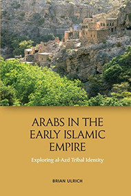 Arabs in the Early Islamic Empire (Exploring al-Azd Tribal Identity) by Brian Ulrich, 9781474436809