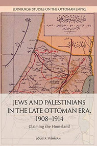 Jews and Palestinians in the Late Ottoman Era, 1908-1914 (Claiming the Homeland) by Louis A. Fishman, 9781474454001