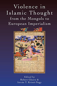 Violence in Islamic Thought from the Mongols to European Imperialism by Robert Gleave, István Kristó-Nagy, 9781474462600