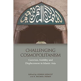 Challenging Cosmopolitanism (Coercion, Mobility and Displacement in Islamic Asia) by Joshua Gedacht, R. Michael Feener, 9781474435109