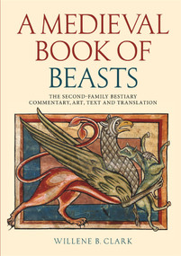 A Medieval Book of Beasts (The Second-Family Bestiary. Commentary, Art, Text and Translation.) by Willene B. Clark, 9781837652679