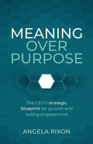 Meaning Over Purpose (The CEO's strategic blueprint for growth and lasting engagement) - 9781788607841 by Angela Rixon, 9781788607841