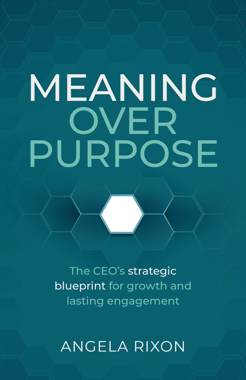 Meaning Over Purpose (The CEO's strategic blueprint for growth and lasting engagement) - 9781788607841 by Angela Rixon, 9781788607841