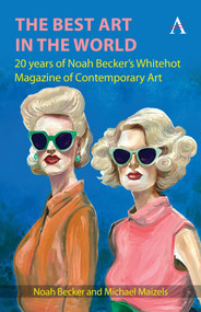 The Best Art in the World (20 years of Noah Becker's Whitehot Magazine of Contemporary Art) by Noah Becker, Michael Maizels, 9781839994814