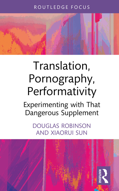 Translation, Pornography, Performativity (Experimenting with That Dangerous Supplement) by Douglas Robinson, Xiaorui Sun, 9781032981154