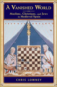 A Vanished World (Muslims, Christians, and Jews in Medieval Spain) by Chris Lowney, 9780195311914