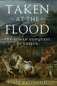 Taken at the Flood (The Roman Conquest of Greece) by Robin Waterfield, 9780190468880