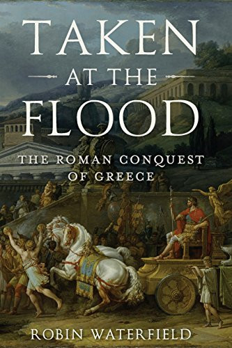Taken at the Flood (The Roman Conquest of Greece) by Robin Waterfield, 9780190468880