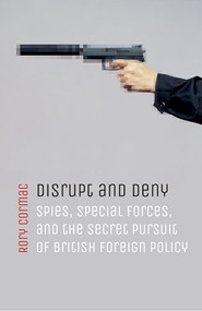 Disrupt and Deny (Spies, Special Forces, and the Secret Pursuit of British Foreign Policy) by Rory Cormac, 9780198784593