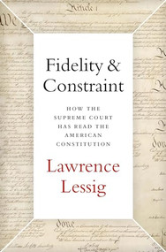 Fidelity & Constraint (How the Supreme Court Has Read the American Constitution) by Lawrence Lessig, 9780190945664