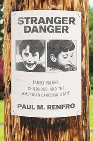 Stranger Danger (Family Values, Childhood, and the American Carceral State) by Paul M. Renfro, 9780190913984