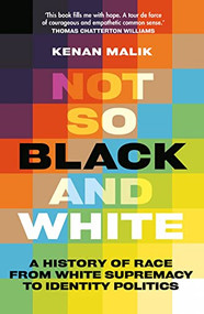 Not So Black and White (A History of Race from White Supremacy to Identity Politics) by Kenan Malik, 9781787387768