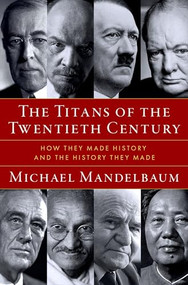 The Titans of the Twentieth Century (How They Made History and the History They Made) by Michael Mandelbaum, 9780197782477