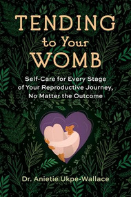 Tending to Your Womb (Self-Care for Every Stage of Your Reproductive Journey, No Matter the Outcome) by Anietie Ukpe-Wallace, Jill Miller, 9781943370351