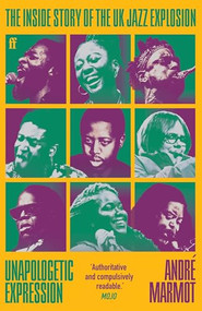 Unapologetic Expression (The Inside Story of the UK Jazz Explosion) - 9780571374496 by André Marmot, 9780571374496
