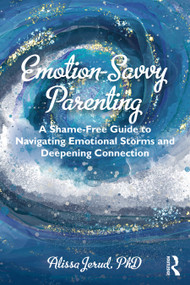 Emotion-Savvy Parenting (A Shame-Free Guide to Navigating Emotional Storms and Deepening Connection) by Alissa Jerud, 9781032544946