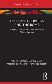 Four Philosophers and the Bomb (Russell, Aron, Jaspers, and Anders on Atomic Warfare) by Alberto Castelli, Giunia Gatta, Micaela Latini, Francesco Raschi, 9781032966267
