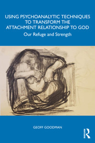 Using Psychoanalytic Techniques to Transform the Attachment Relationship to God (Our Refuge and Strength) by Geoff Goodman, 9781032913704