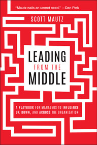 Leading from the Middle (A Playbook for Managers to Influence Up, Down, and Across the Organization) - 9781394331680 by Scott Mautz, 9781394331680