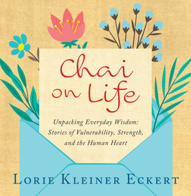 Chai on Life (Unpacking Everyday Wisdom: Stories of Vulnerability, Strength, and the Human Heart) by Lorie Kleiner Eckert, 9781610886697