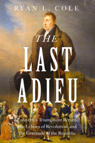 The Last Adieu (Lafayette's Triumphant Return, the Echoes of Revolution, and the Gratitude of the Republic) by Ryan Cole, 9781400251315