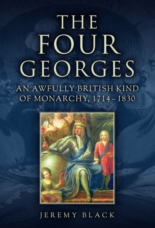 The Four Georges (An Awfully British Kind of Monarchy, 1714-1830) by Jeremy Black, 9781398123175