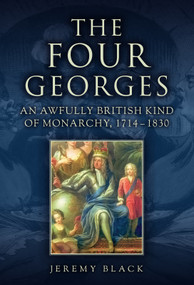The Four Georges (An Awfully British Kind of Monarchy, 1714-1830) by Jeremy Black, 9781398123175