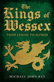 The Kings of Wessex (From Cerdic to Alfred) by Michael John Key, 9781445694122
