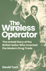 The Wireless Operator (The Untold Story of the British Sailor Who Invented the Modern Drug Trade) by David Tuch, 9781837732456