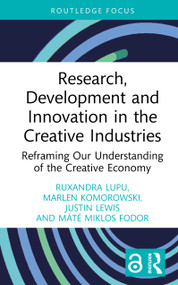 Research, Development and Innovation in the Creative Industries (Reframing Our Understanding of the Creative Economy) by Ruxandra Lupu, Marlen Komorowski, Justin Lewis, Máté Miklos Fodor, 9781032772028