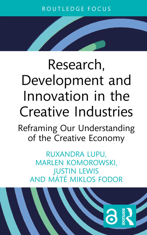 Research, Development and Innovation in the Creative Industries (Reframing Our Understanding of the Creative Economy) by Ruxandra Lupu, Marlen Komorowski, Justin Lewis, Máté Miklos Fodor, 9781032772028