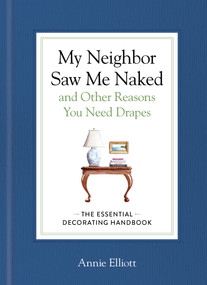 My Neighbor Saw Me Naked and Other Reasons You Need Drapes (The Essential Decorating Handbook) by Annie Elliott, 9781648294709