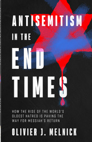 Antisemitism in the End Times (How the Rise of the World's Oldest Hatred Is Paving the Way for Messiah's Return) by Olivier J Melnick, 9780736991858