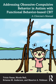 Addressing Obsessive-Compulsive Behavior in Autism with Functional Behavior-based CBT (A Clinician's Manual) by Tricia Vause, Nicole Neil, Brianna M. Anderson, Maurice A. Feldman, 9781032712307