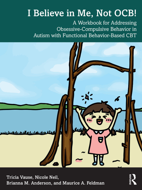 I Believe in Me, Not OCB! (A Workbook for Addressing Obsessive-Compulsive Behavior in Autism with Functional Behavior-based CBT) by Tricia Vause, Nicole Neil, Brianna M. Anderson, Maurice A. Feldman, 9781032712314