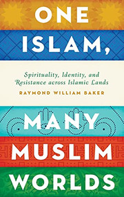 One Islam, Many Muslim Worlds (Spirituality, Identity, and Resistance across Islamic Lands) by Raymond William Baker, 9780199846474