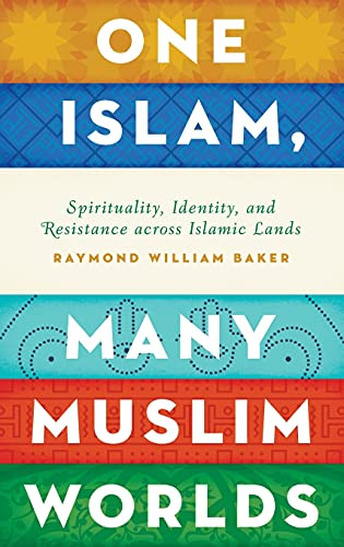 One Islam, Many Muslim Worlds (Spirituality, Identity, and Resistance across Islamic Lands) by Raymond William Baker, 9780199846474