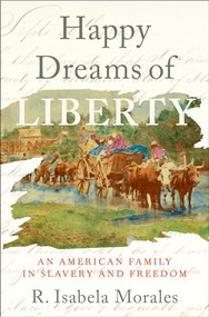 Happy Dreams of Liberty (An American Family in Slavery and Freedom) by R. Isabela Morales, 9780197531792