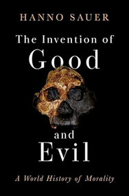 The Invention of Good and Evil (A World History of Morality) by Hanno Sauer, 9780197790250
