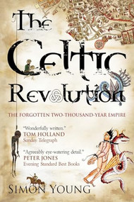 The Celtic Revolution (How Europe was turned upside down, from the early Romans to King Arthur) by Simon Young, 9781906142421