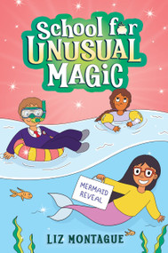 The Mermaid Reveal (School for Unusual Magic #3) by Liz Montague, 9781338792577