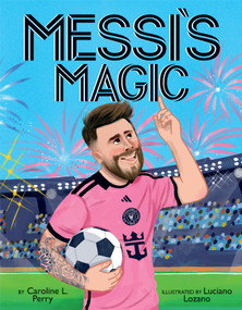 Messi's Magic: How Lionel Messi Became the G.O.A.T. by Caroline L. Perry, Luciano Lozano, 9781546147534