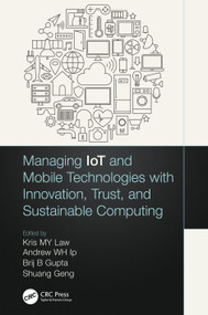 Managing IoT and Mobile Technologies with Innovation, Trust, and Sustainable Computing by Kris M. Y. Law, Andrew W.H. Ip, Brij B. Gupta, Shuang Geng, 9780367755867